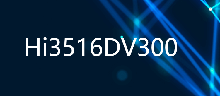 Hi3516DV300 新一代行业专用AI 4M/5M IP摄像机SOC